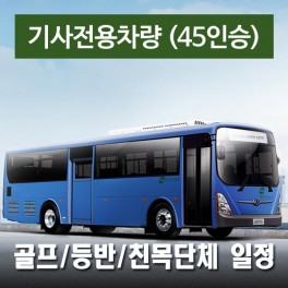 45인승차량 + 전용기사 - 골프/등반/친목단체 일정